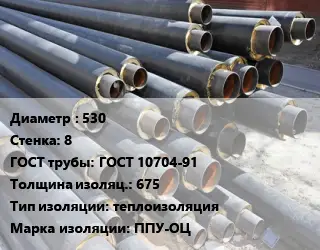 Труба предизолированная 530 s=8 ГОСТ: ГОСТ 10704-91 s изоляции=675 теплоизоляция ППУ-ОЦ